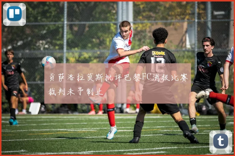 贡萨洛拉莫斯批评巴黎FC消极比赛裁判未予制止