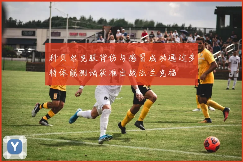 科贝尔克服背伤与感冒成功通过多特体能测试获准出战法兰克福