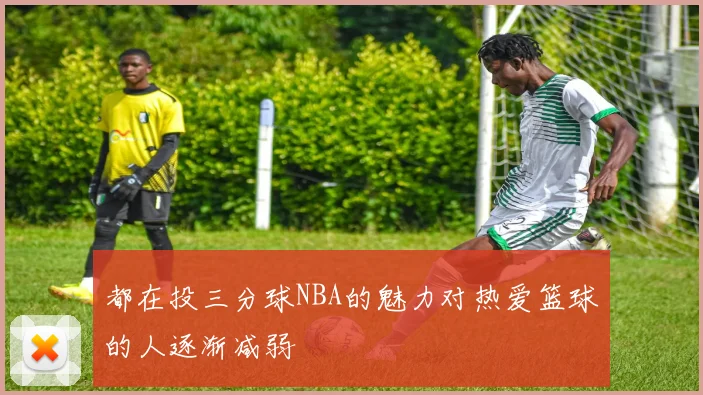 都在投三分球NBA的魅力对热爱篮球的人逐渐减弱