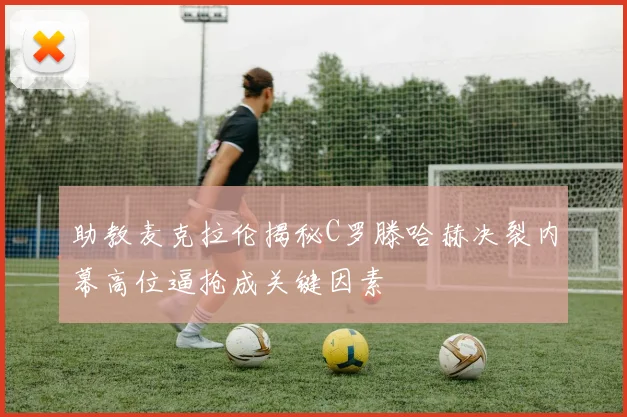 助教麦克拉伦揭秘C罗滕哈赫决裂内幕高位逼抢成关键因素