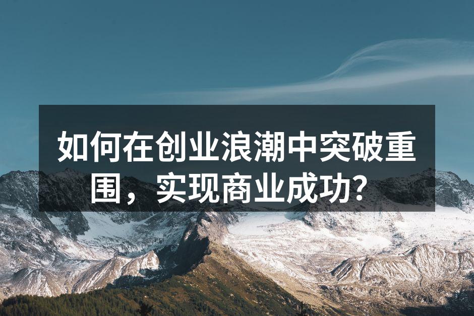 如何在创业浪潮中突破重围，实现商业成功？