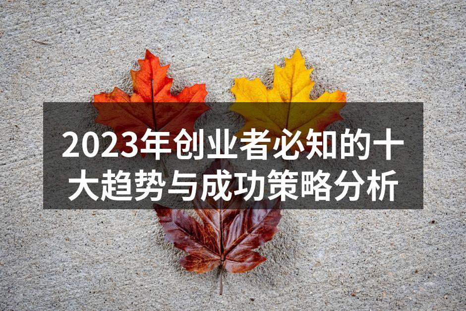 2023年创业者必知的十大趋势与成功策略分析